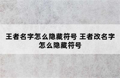 王者名字怎么隐藏符号 王者改名字怎么隐藏符号